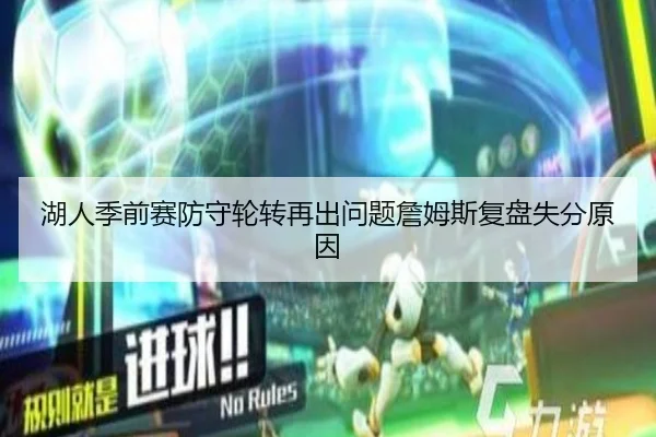 湖人季前赛防守轮转再出问题詹姆斯复盘失分原因
